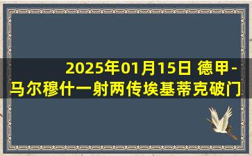 2025年01月15日 德甲-马尔穆什一射两传埃基蒂克破门 法兰克福4-1弗赖堡